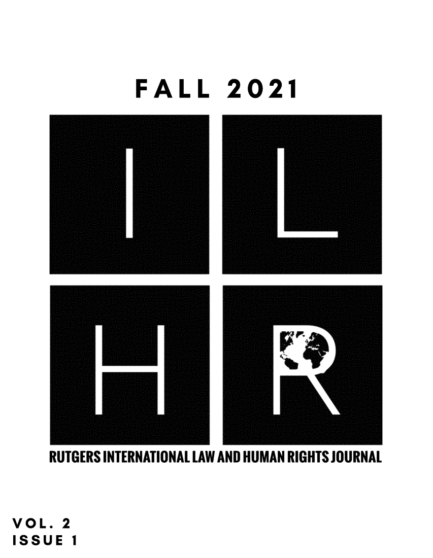 handle is hein.journals/rilhrj2 and id is 1 raw text is: FALL 2021

RUTGERS INTERNATIONAL LAW AND HUMAN RIGHTS JOURNAL

VOL.:
ISSUE

2
1


