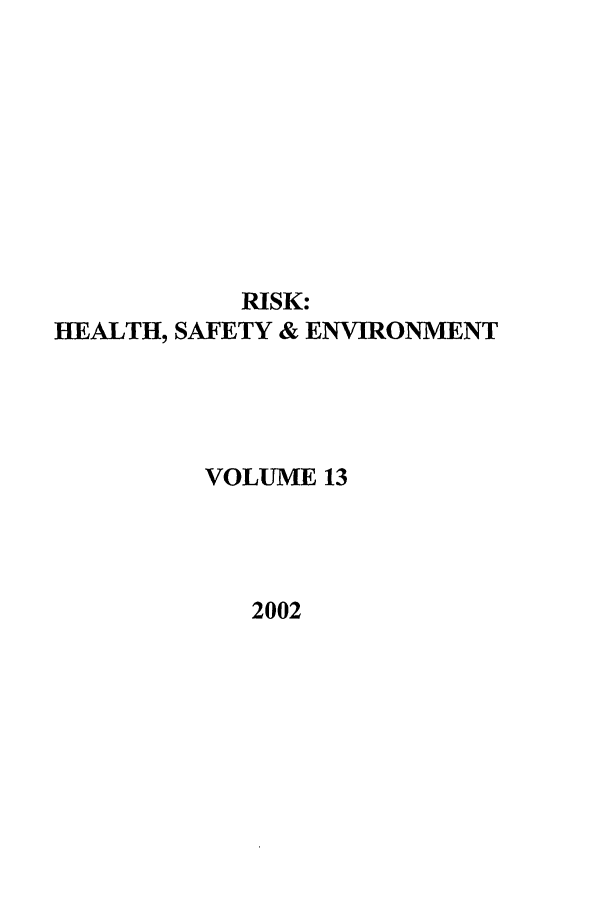 handle is hein.journals/risk13 and id is 1 raw text is: RISK:
HEALTH, SAFETY & ENVIRONMENT
VOLUME 13
2002



