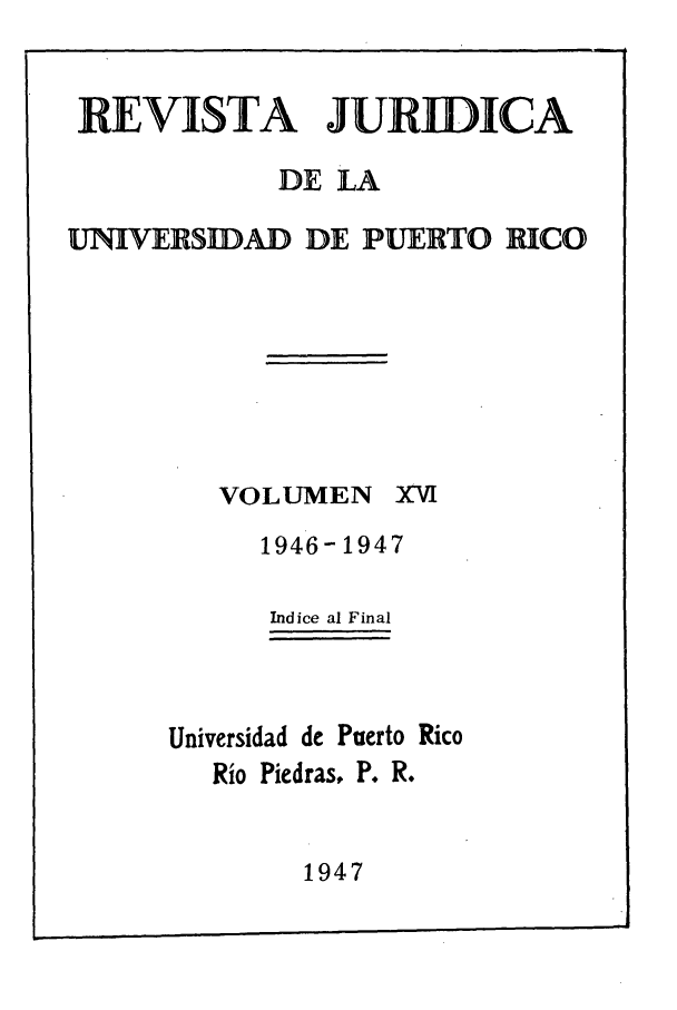 handle is hein.journals/rjupurco16 and id is 1 raw text is: RE VISTA   JURIDICA
DE LA
UNIVERSIDAD DE PUERTO RICO

VOLUMEN

xIM

1946-1947
Indice al Final
Universidad de Puerto Rico
Rio Piedras, P. R.

1947


