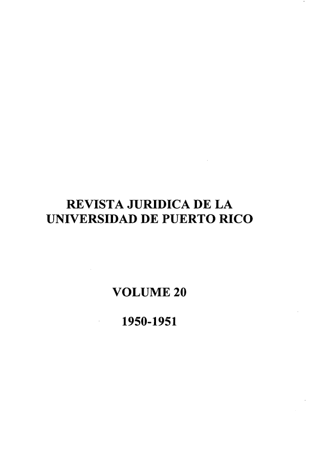 handle is hein.journals/rjupurco20 and id is 1 raw text is: REVISTA JURIDICA DE LA
UNIVERSIDAD DE PUERTO RICO
VOLUME 20
1950-1951


