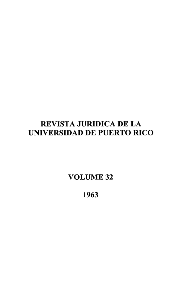 handle is hein.journals/rjupurco32 and id is 1 raw text is: REVISTA JURIDICA DE LA
UNIVERSIDAD DE PUERTO RICO
VOLUME 32
1963


