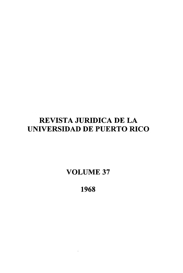 handle is hein.journals/rjupurco37 and id is 1 raw text is: REVISTA JURIDICA DE LA
UNIVERSIDAD DE PUERTO RICO
VOLUME 37
1968


