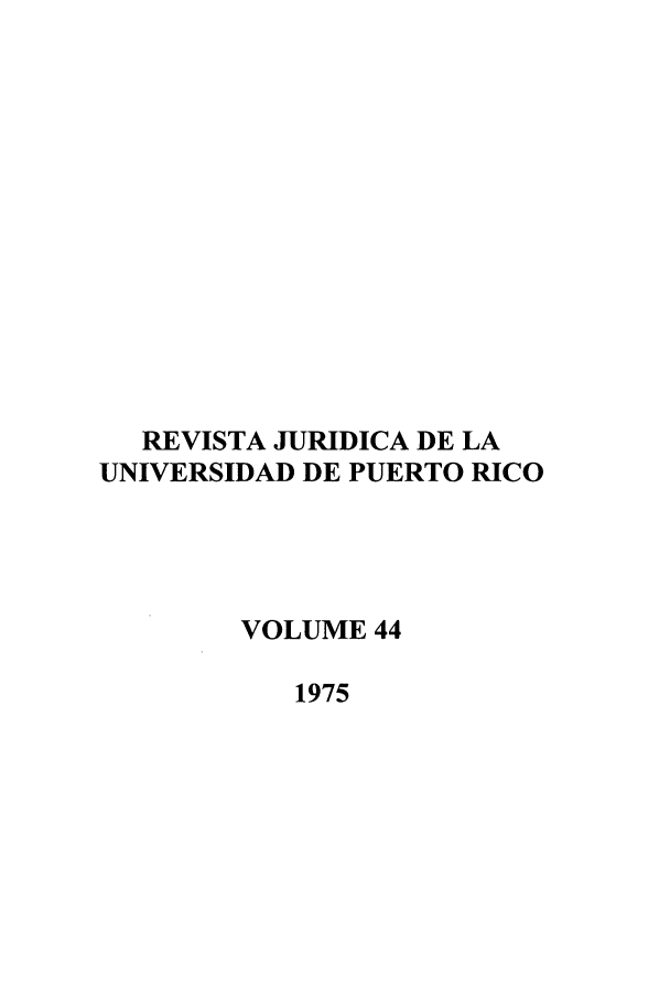 handle is hein.journals/rjupurco44 and id is 1 raw text is: REVISTA JURIDICA DE LA
UNIVERSIDAD DE PUERTO RICO
VOLUME 44
1975


