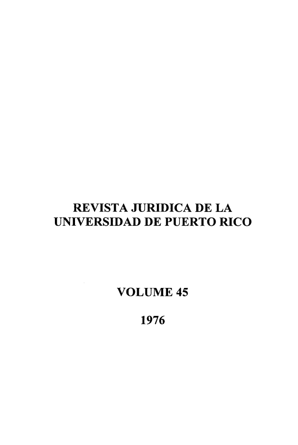 handle is hein.journals/rjupurco45 and id is 1 raw text is: REVISTA JURIDICA DE LA
UNIVERSIDAD DE PUERTO RICO
VOLUME 45
1976


