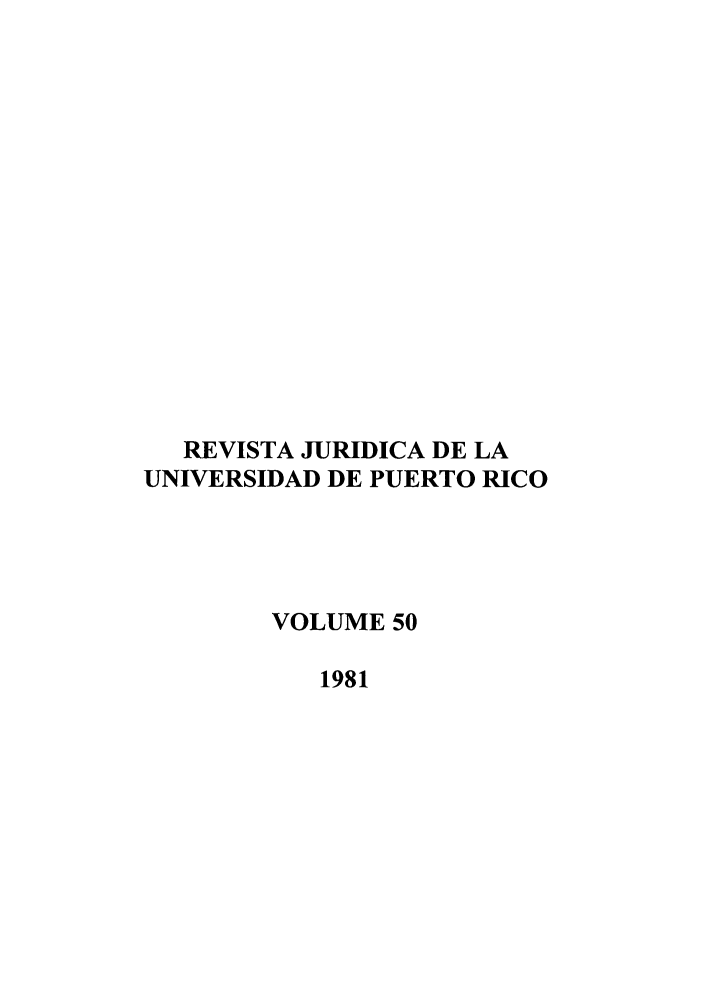handle is hein.journals/rjupurco50 and id is 1 raw text is: RE VISTA JURIDICA DE LA
UNIVERSIDAD DE PUERTO RICO
VOLUME 50
1981


