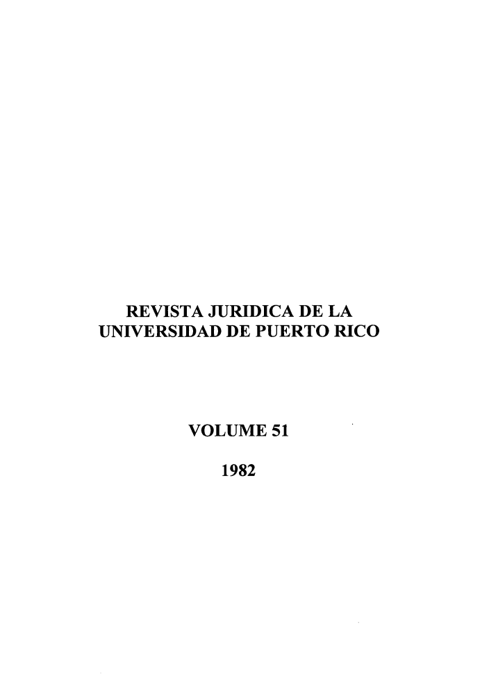 handle is hein.journals/rjupurco51 and id is 1 raw text is: REVISTA JURIDICA DE LA
UNIVERSIDAD DE PUERTO RICO
VOLUME 51
1982


