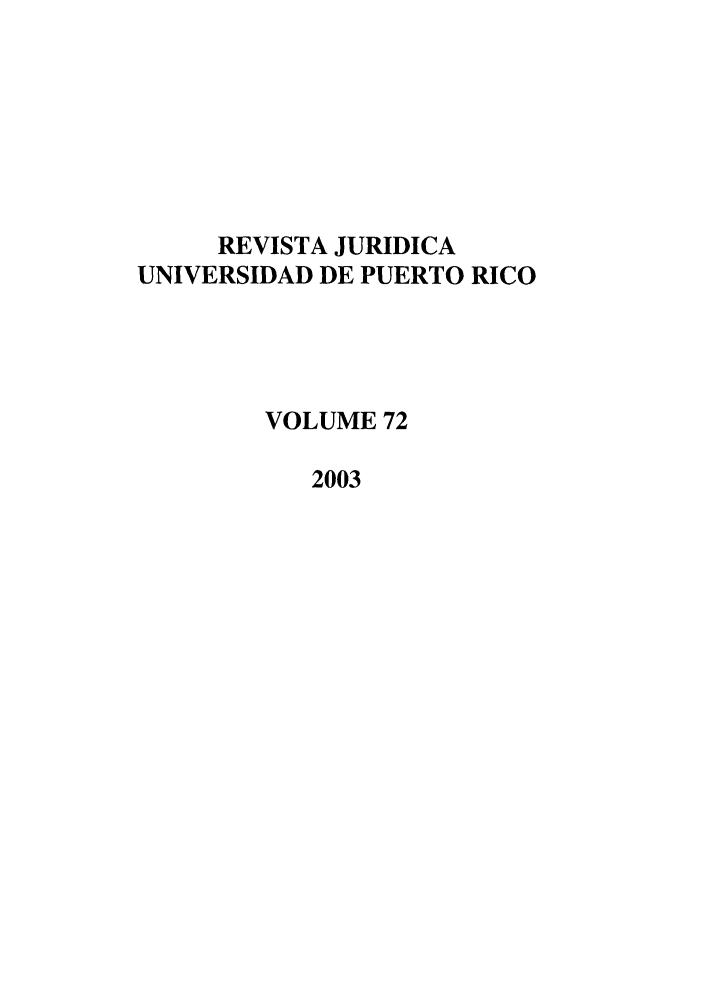 handle is hein.journals/rjupurco72 and id is 1 raw text is: REVISTA JURIDICA
UNIVERSIDAD DE PUERTO RICO
VOLUME 72
2003



