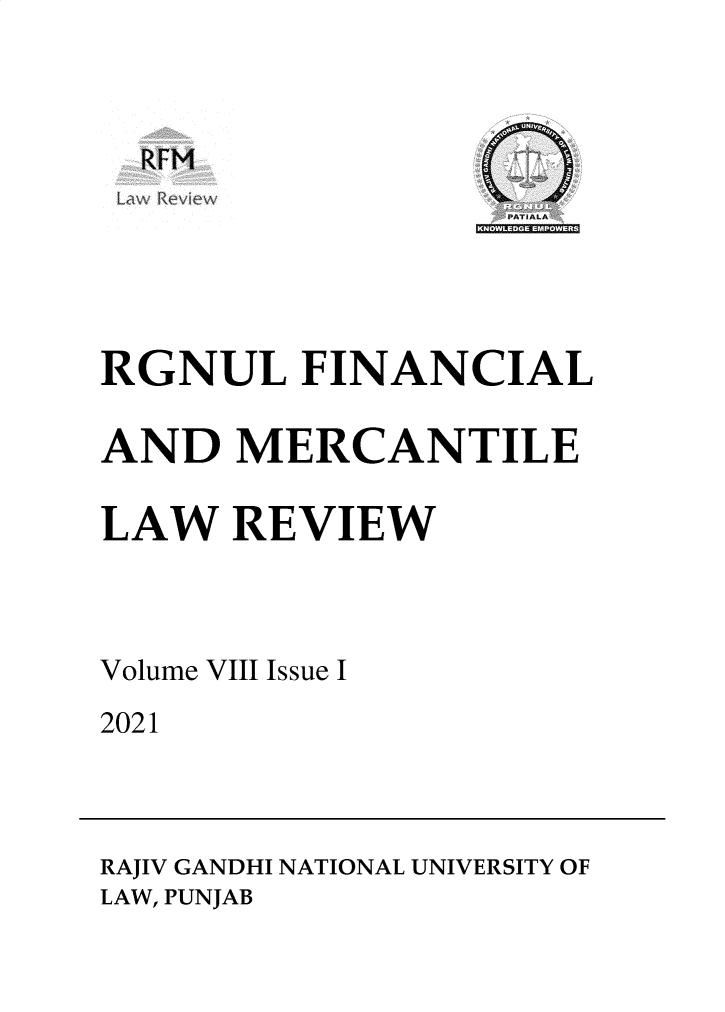 handle is hein.journals/rlfladme8 and id is 1 raw text is: RFM

0NW EPW~

RGNUL FINANCIAL
AND MERCANTILE
LAW REVIEW
Volume VIII Issue I
2021

RAJIV GANDHI NATIONAL UNIVERSITY OF
LAW, PUNJAB


