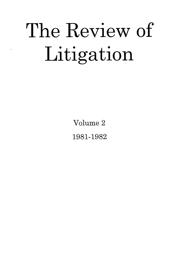 handle is hein.journals/rol2 and id is 1 raw text is: The Review of
Litigation
Volume 2

1981-1982



