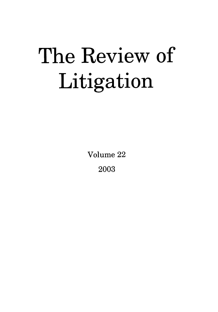 handle is hein.journals/rol22 and id is 1 raw text is: The Review of
Litigation
Volume 22

2003


