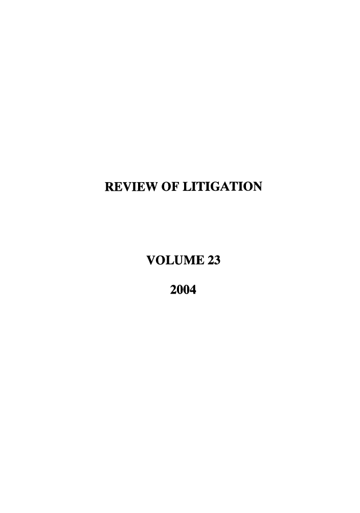 handle is hein.journals/rol23 and id is 1 raw text is: REVIEW OF LITIGATION
VOLUME 23
2004


