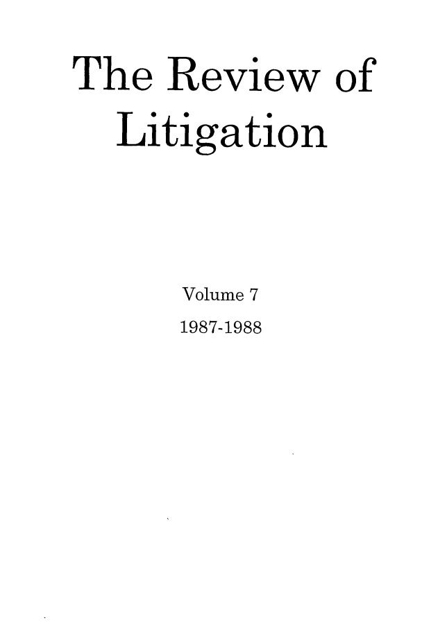 handle is hein.journals/rol7 and id is 1 raw text is: The Review of
Litigation
Volume 7

1987-1988


