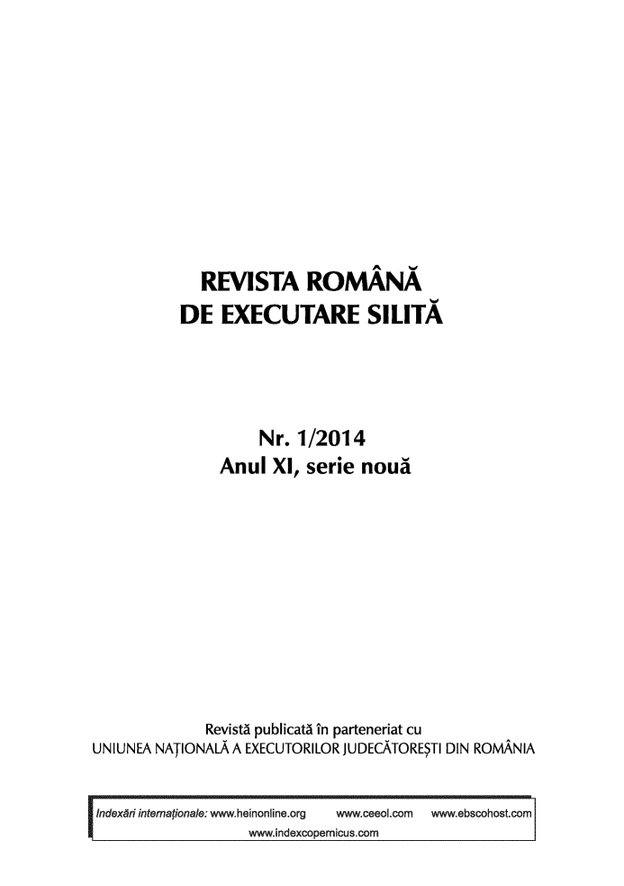 handle is hein.journals/romjo2014 and id is 1 raw text is: 








             REVISTA ROMANA
           DE EXECUTARE SILITA



                    Nr. 1/2014
                Anul XI, serie noun








              Revista publicatA in parteneriat cu
UNIUNEA NATIONALA A EXECUTORILOR JUDECATORESTI DIN ROMANIA


Indexari interationale: www.heinonline.org  www.ceeol.com  www.ebscohost.com
      7            www.indexcopernicus.com


