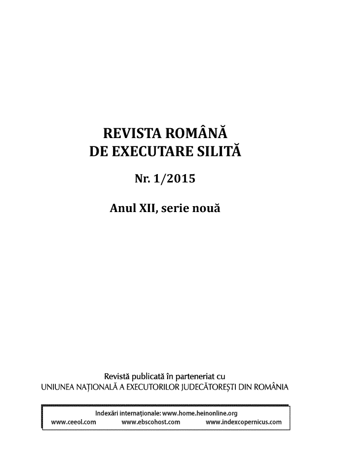 handle is hein.journals/romjo2015 and id is 1 raw text is: 








             REVISTA ROMANA
          DE   EXECUTARE SILITA

                    Nr. 1/2015

               Anul  XII, serie nouai












               Revista publicata in parteneriat cu
UNIUNEA NATIONALA A EXECUTORILOR JUDECATORESTI DIN ROMANIA

            Index~ri internalionale:www.home.heinonline.org
I~       Lo      www~ebscohost.com www.indexcopernicus.com


