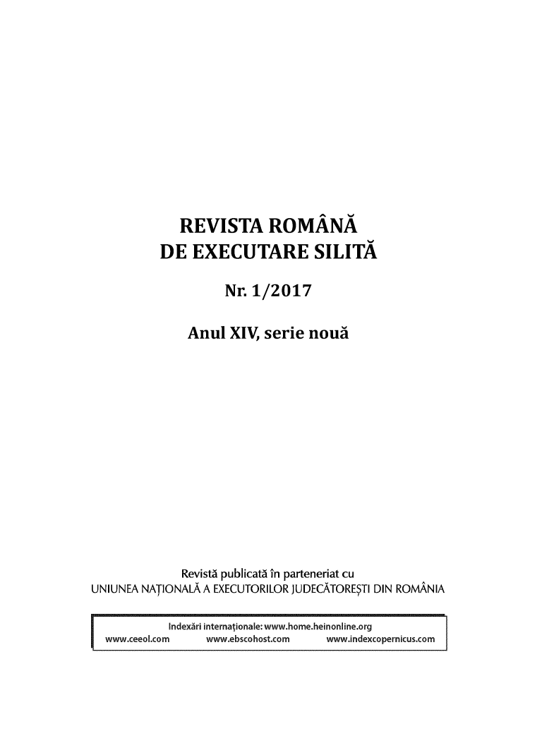 handle is hein.journals/romjo2017 and id is 1 raw text is: 












              REVISTA ROMÅNA
           DE   EXECUTARE SILITA

                     Nr. 1/2017

               Anul  XIV,  serie nouå














               Revistå publicatå In parteneriat cu
UNIUNEA NATIONALA A EXECUTORILOR JUDECÅTORESTI DIN ROMANIA

I           Indexåri internafionale:www.home.heinonline.org
  www.ceeol.com   www.ebscohost.com www.indexcopernicus.com



