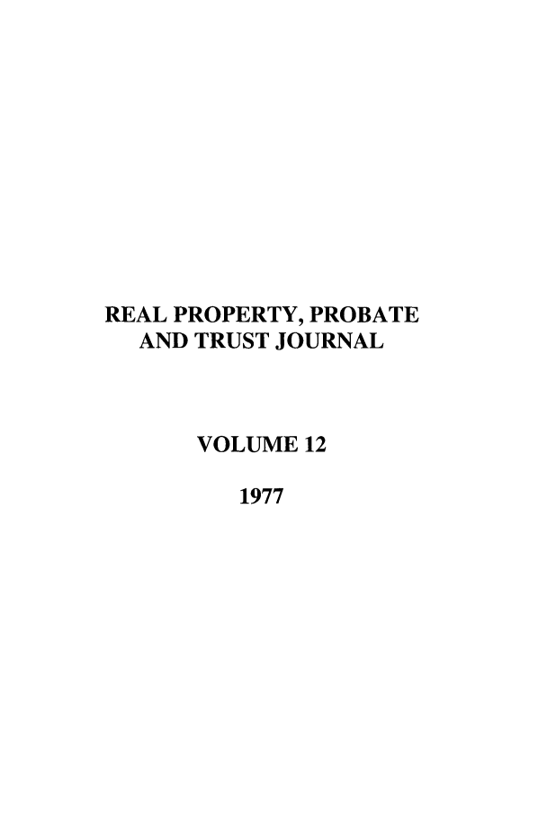 handle is hein.journals/rpptj12 and id is 1 raw text is: REAL PROPERTY, PROBATE
AND TRUST JOURNAL
VOLUME 12
1977


