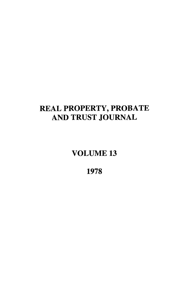 handle is hein.journals/rpptj13 and id is 1 raw text is: REAL PROPERTY, PROBATE
AND TRUST JOURNAL
VOLUME 13
1978


