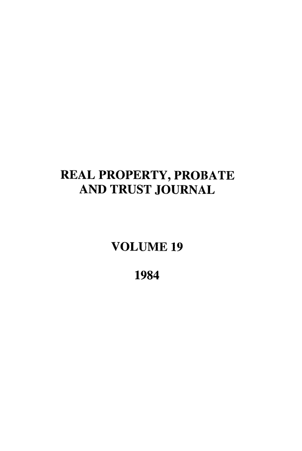 handle is hein.journals/rpptj19 and id is 1 raw text is: REAL PROPERTY, PROBATE
AND TRUST JOURNAL
VOLUME 19
1984


