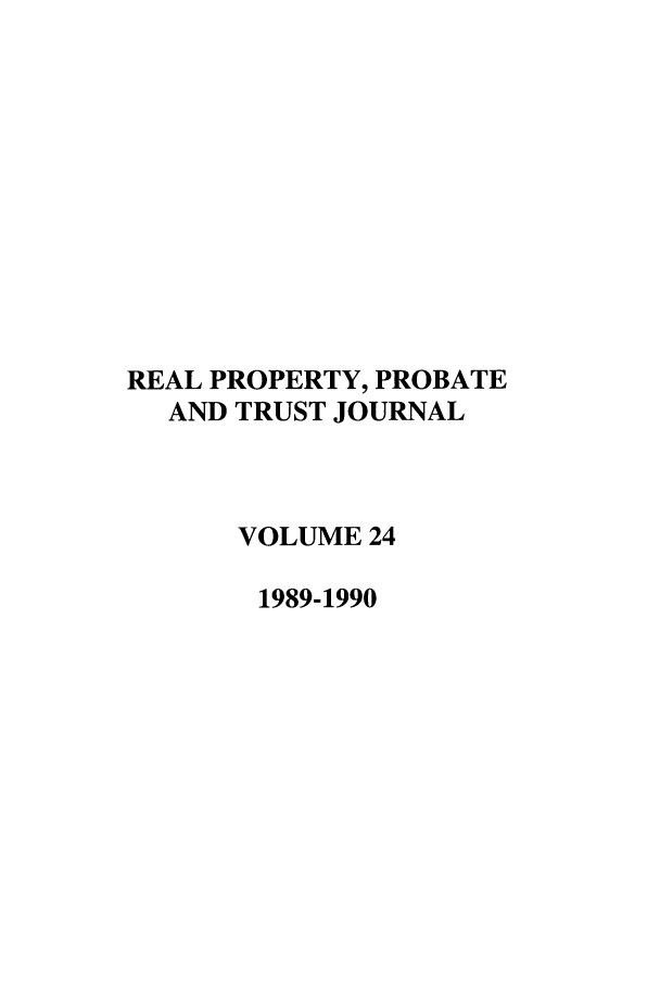 handle is hein.journals/rpptj24 and id is 1 raw text is: REAL PROPERTY, PROBATE
AND TRUST JOURNAL
VOLUME 24
1989-1990


