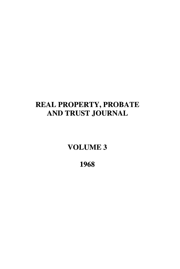 handle is hein.journals/rpptj3 and id is 1 raw text is: REAL PROPERTY, PROBATE
AND TRUST JOURNAL
VOLUME 3
1968


