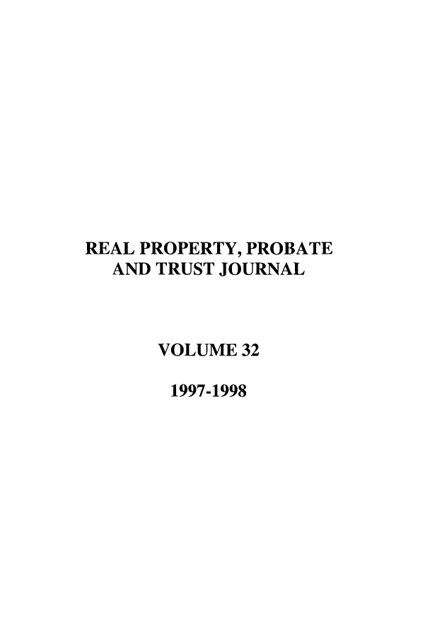 handle is hein.journals/rpptj32 and id is 1 raw text is: REAL PROPERTY, PROBATE
AND TRUST JOURNAL
VOLUME 32
1997-1998


