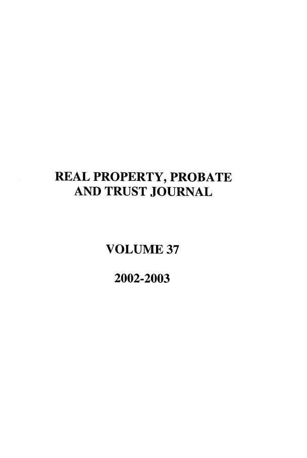 handle is hein.journals/rpptj37 and id is 1 raw text is: REAL PROPERTY, PROBATE
AND TRUST JOURNAL
VOLUME 37
2002-2003


