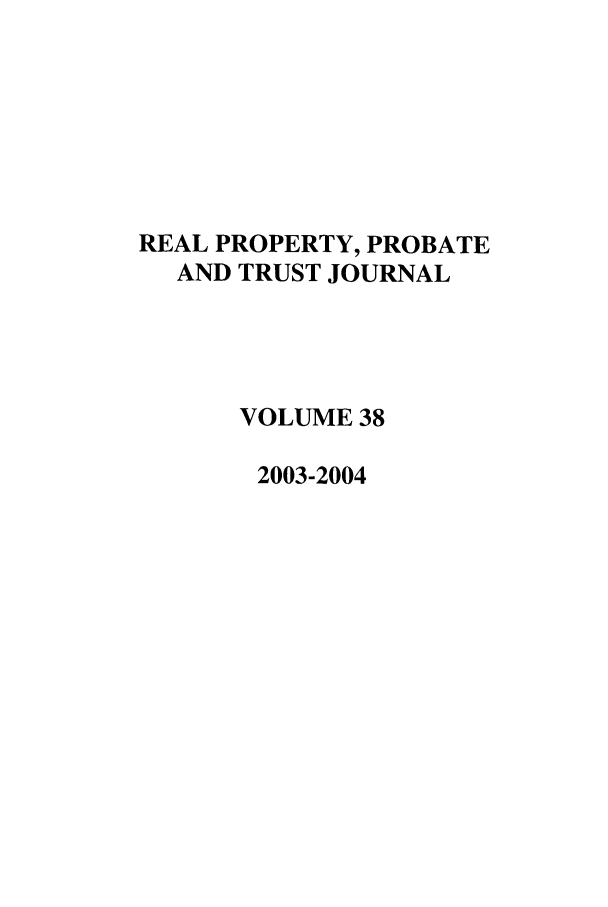 handle is hein.journals/rpptj38 and id is 1 raw text is: REAL PROPERTY, PROBATE
AND TRUST JOURNAL
VOLUME 38
2003-2004


