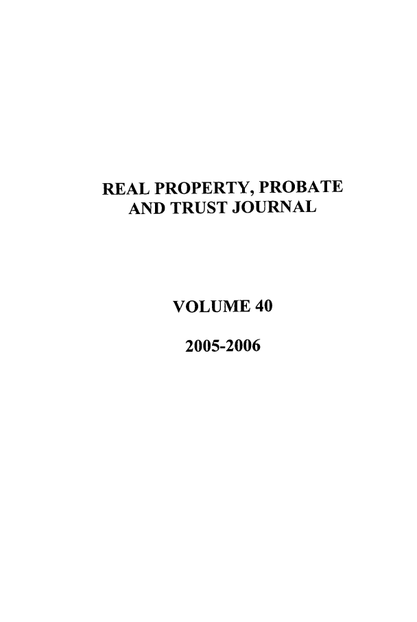 handle is hein.journals/rpptj40 and id is 1 raw text is: REAL PROPERTY, PROBATE
AND TRUST JOURNAL
VOLUME 40
2005-2006


