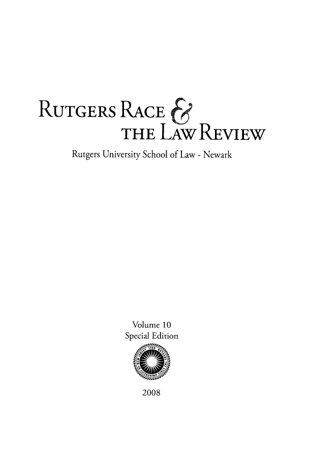 handle is hein.journals/rrace10 and id is 1 raw text is: RUTGERS RACE
THE LAW REVIEW
Rutgers University School of Law - Newark
Volume 10
Special Edition

2008


