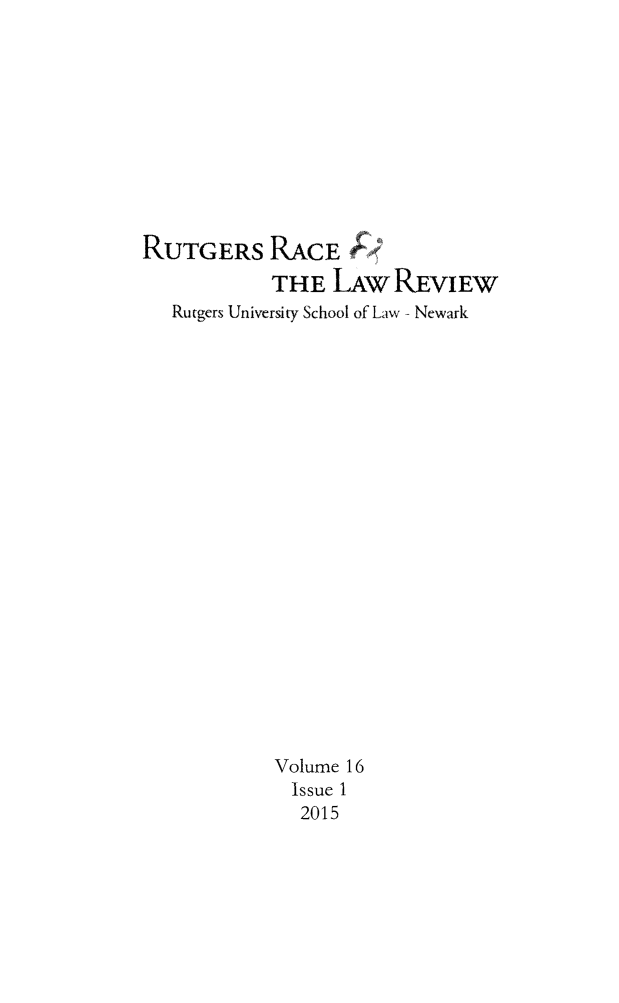 handle is hein.journals/rrace16 and id is 1 raw text is: 








RUTGERS RACE F;
            THE LAW REVIEW
   Rutgers University School of Law- Newark


















            Volume 16
            Issue 1
              2015



