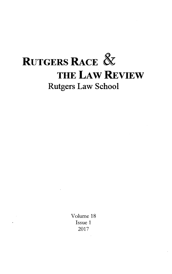 handle is hein.journals/rrace18 and id is 1 raw text is: 







RUTGERS   RACE   &

       THE  LAW  REVIEW
     Rutgers Law School

















          Volume 18
          Issue 1
            2017


