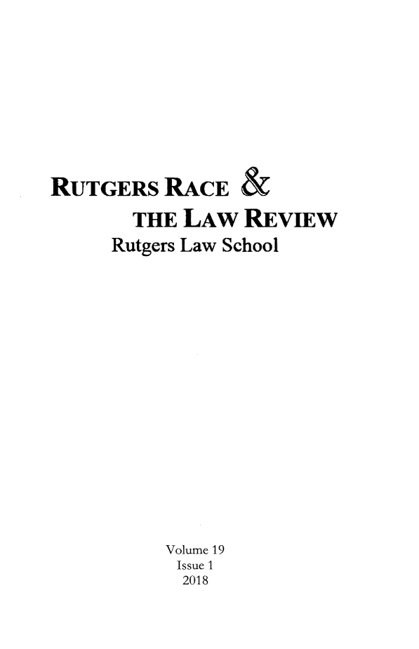 handle is hein.journals/rrace19 and id is 1 raw text is: 









RUTGERS   RACE   &

       THE  LAW  REVIEW
     Rutgers Law School
















          Volume 19
          Issue 1
            2018


