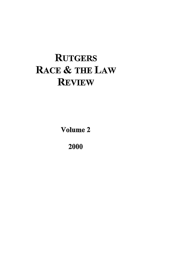handle is hein.journals/rrace2 and id is 1 raw text is: RUTGERS
RACE & THE LAW
REVIEW
Volume 2
2000



