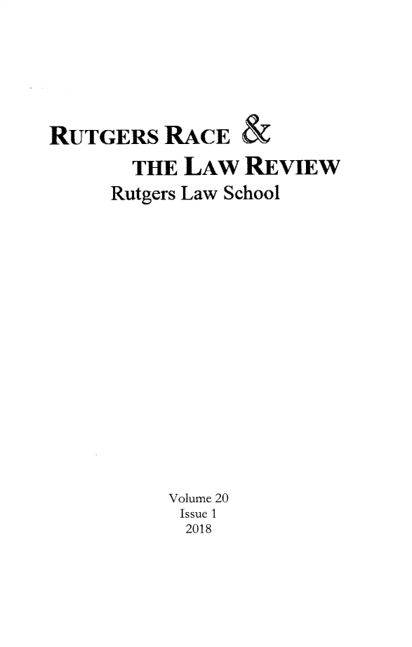 handle is hein.journals/rrace20 and id is 1 raw text is: 






RUTGERS   RACE   &

       THE  LAW  REVIEW
     Rutgers Law School

















          Volume 20
          Issue 1
            2018



