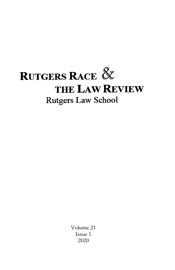 handle is hein.journals/rrace21 and id is 1 raw text is: 









RUTGERS   RACE   &

       THE  LAw  REVIEW
     Rutgers Law School
















          Volume 21
          Issue 1
            2020


