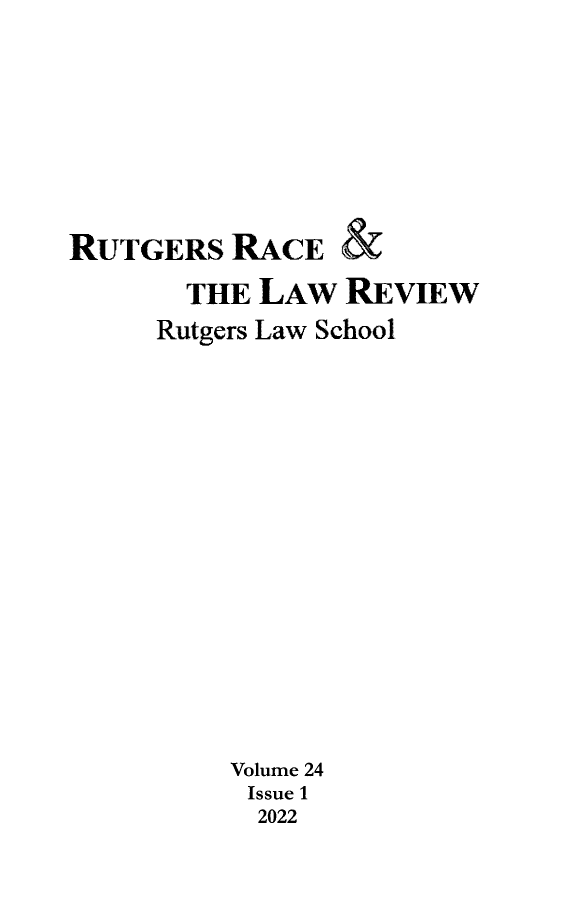 handle is hein.journals/rrace24 and id is 1 raw text is: 








RUTGERS   RACE   &

       THE  LAW  REVIEW

     Rutgers Law School

















          Volume 24
          Issue 1
            2022


