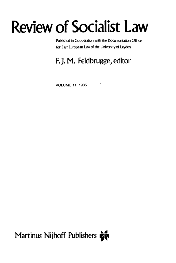 handle is hein.journals/rsl11 and id is 1 raw text is: Review of Socialist Law
Published in Cooperation with the Documentation Office
for East European Law of the University of Leyden
F. J. M. Feldbrugge, editor
VOLUME 11, 1985
Martinus Nijhoff Publishers A


