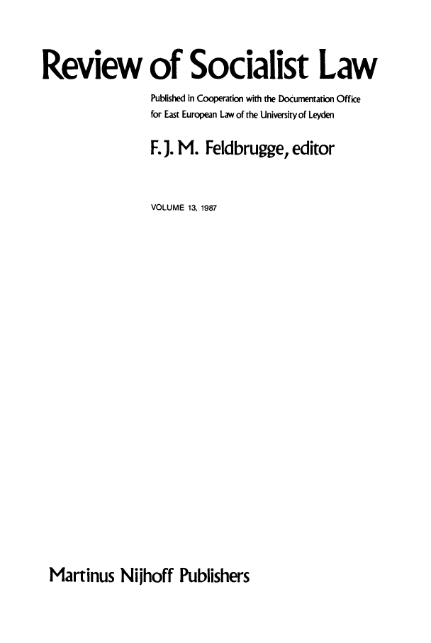 handle is hein.journals/rsl13 and id is 1 raw text is: Review of Socialist Law
Published in Cooperation with the Documentation Office
for East European Law of the University of Leyden
F.J. M. Feldbrugge, editor
VOLUME 13, 1987

Martinus Nijhoff Publishers


