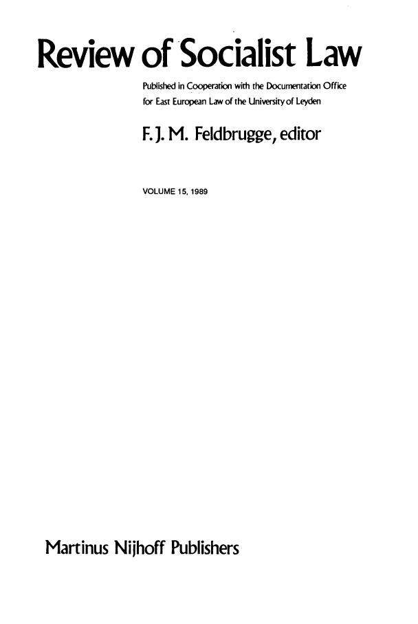 handle is hein.journals/rsl15 and id is 1 raw text is: Review of Socialist Law
Published in Cooperation with the Documentation Office
for East European Law of the University of Leyden
F. J. M. Feldbrugge, editor
VOLUME 15,1989

Martinus Nijhoff Publishers


