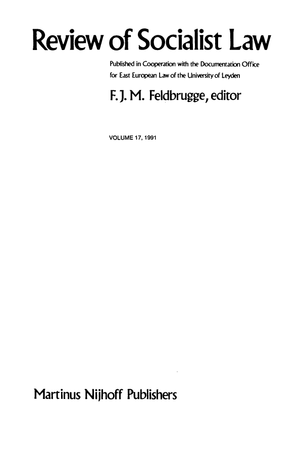 handle is hein.journals/rsl17 and id is 1 raw text is: Review of Socialist Law
Published in Cooperation with the Documentation Office
for East European Law of the University of Leyden
F. J. M. Feldbrugge, editor
VOLUME 17,1991

Martinus Nijhoff Publishers


