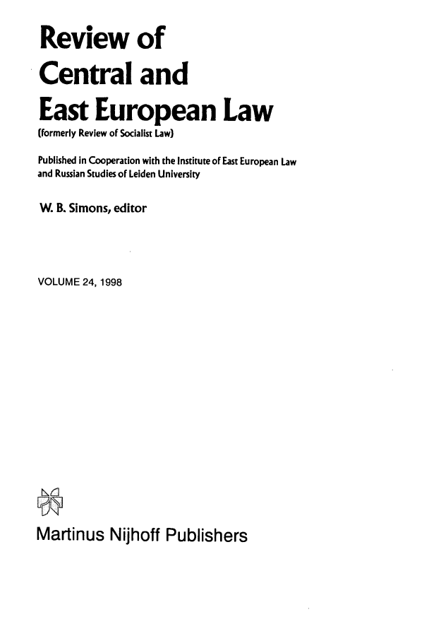 handle is hein.journals/rsl24 and id is 1 raw text is: Review of
Central and
East European Law
(formerly Review of Socialist Law)
Published in Cooperation with the Institute of East European Law
and Russian Studies of Leiden University
W. B. Simons, editor
VOLUME 24, 1998
Martinus Nijhoff Publishers


