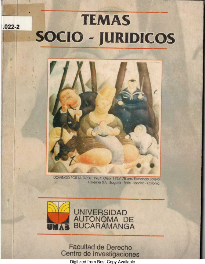 handle is hein.journals/rtemscj27 and id is 1 raw text is: 

.022-2


5000o


TEMAS


-  JURIDICOS


*     /A10


Zr


DOMINGO POR LA TARDE. 190:7 Oleo. 175xl /5 cm. Fernondo Botero.
           i'errer SA.. Bogota PaTi Maci - C oloiI


UNIVERSIDAD
AUTONOMA DE
BUCARAMANGA


  Facultad de Derecho
Centro de Investigaciones
   Digitized from Best Copy Available


UMAB


