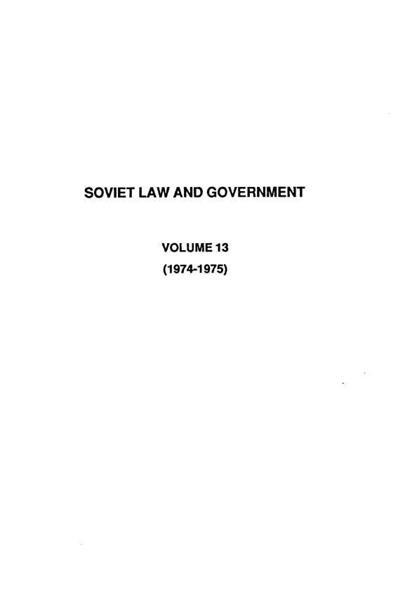 handle is hein.journals/ruspl13 and id is 1 raw text is: 












SOVIET LAW AND GOVERNMENT



         VOLUME 13
         (1974-1975)



