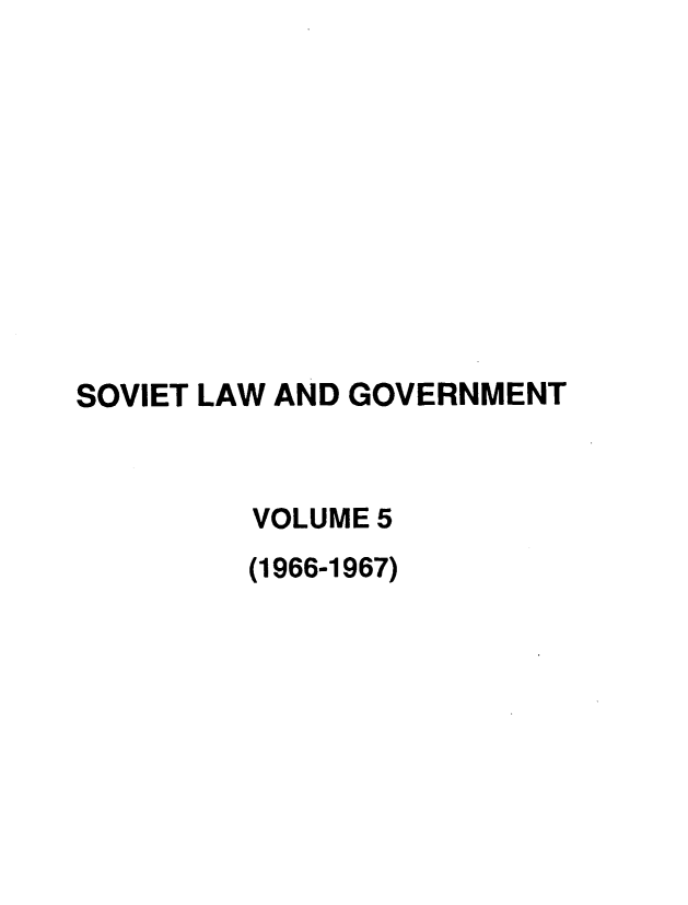 handle is hein.journals/ruspl5 and id is 1 raw text is: 










SOVIET LAW AND GOVERNMENT



         VOLUME 5
         (1966-1967)


