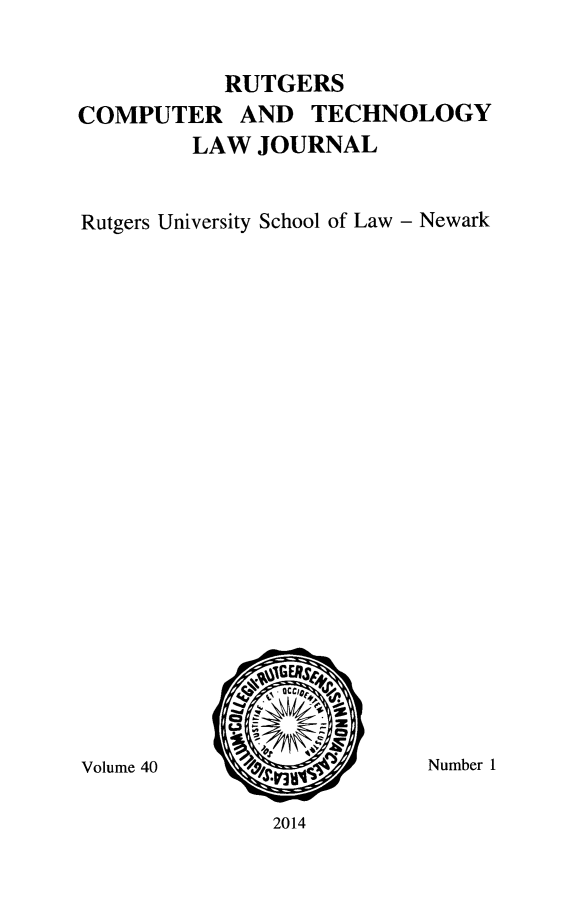 handle is hein.journals/rutcomt40 and id is 1 raw text is: RUTGERS
COMPUTER AND TECHNOLOGY
LAW JOURNAL
Rutgers University School of Law - Newark

Volume 40

Number 1

2014


