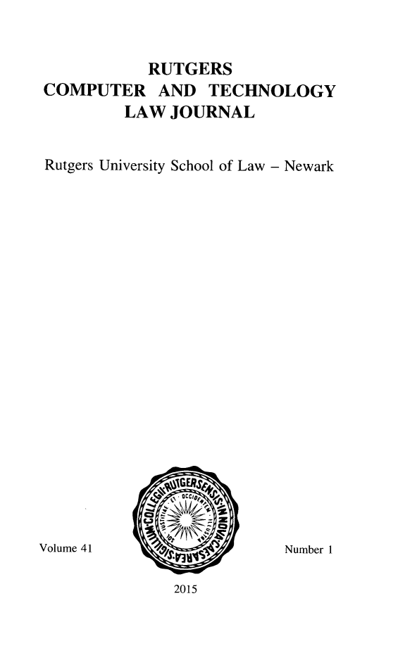 handle is hein.journals/rutcomt41 and id is 1 raw text is: 


           RUTGERS
COMPUTER AND TECHNOLOGY
         LAW JOURNAL


Rutgers University School of Law - Newark


Volume 41


Number 1


2015


