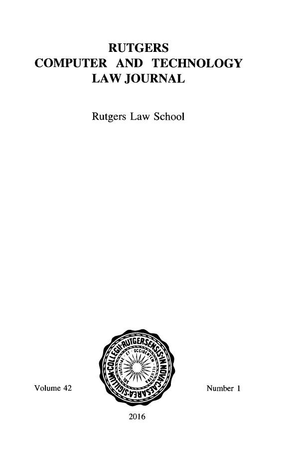 handle is hein.journals/rutcomt42 and id is 1 raw text is: 



          RUTGERS
COMPUTER   AND  TECHNOLOGY
        LAW  JOURNAL


        Rutgers Law School


/G






2016


Volume 42


Number 1


