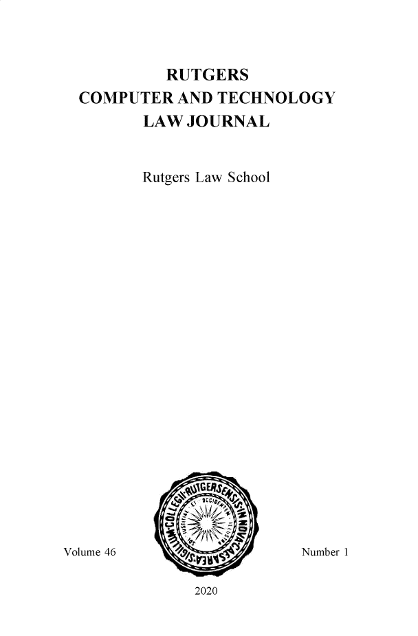 handle is hein.journals/rutcomt46 and id is 1 raw text is: 



RUTGERS


COMPUTER  AND TECHNOLOGY
       LAW JOURNAL


       Rutgers Law School


2020


Volume 46


Number 1


