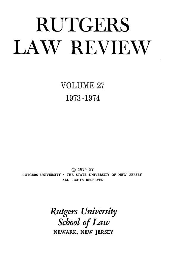 handle is hein.journals/rutlr27 and id is 1 raw text is: RUTGERS
LAW REVIEW
VOLUME 27
1973-1974
@ 1974 BY
RUTGERS UNIVERSITY * THE STATE UNIVERSITY OF NEW JERSEY
ALL RIGHTS RESERVED
Rutgers University
School of Law
NEWARK, NEW JERSEY


