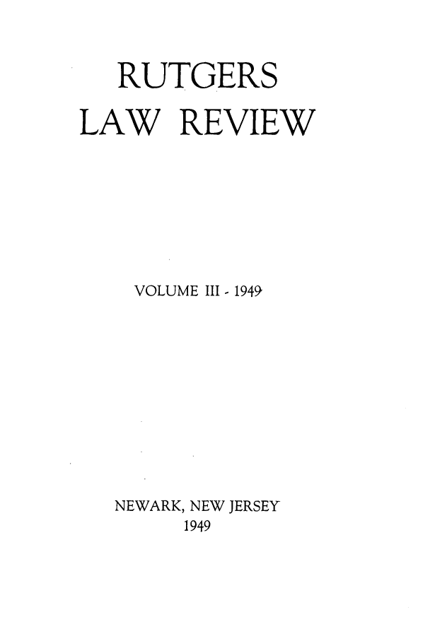handle is hein.journals/rutlr3 and id is 1 raw text is: RUTGERS
LAW REVIEW
VOLUME III - 1949,
NEWARK, NEW JERSEY
1949


